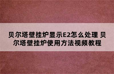 贝尔塔壁挂炉显示E2怎么处理 贝尔塔壁挂炉使用方法视频教程